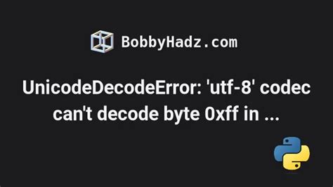 Error UnicodeDecodeError utf-8 codec cant decode byte 0xff in position 0 invalid start byte