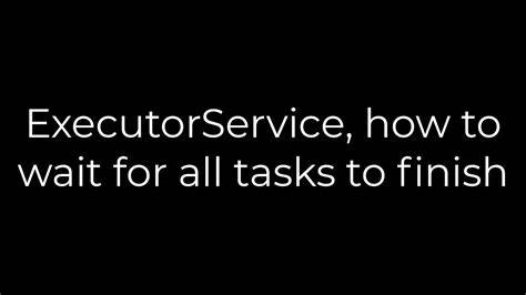 ExecutorService how to wait for all tasks to finish