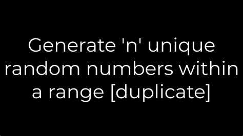Generate n unique random numbers within a range duplicate
