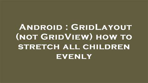 GridLayout not GridView how to stretch all children evenly