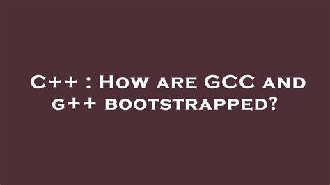 How are GCC and g bootstrapped