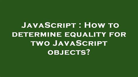 How can I determine equality for two JavaScript objects