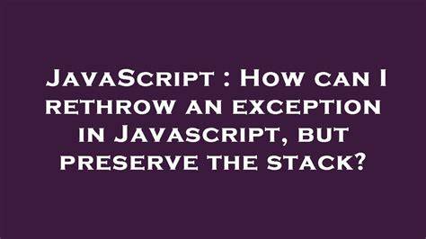 How can I rethrow an exception in Javascript but preserve the stack