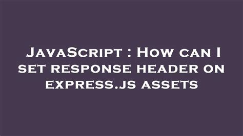 How can I set response header on expressjs assets