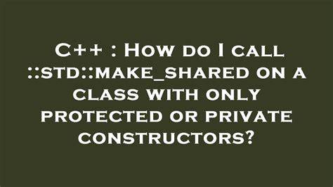 How do I call stdmakeshared on a class with only protected or private constructors