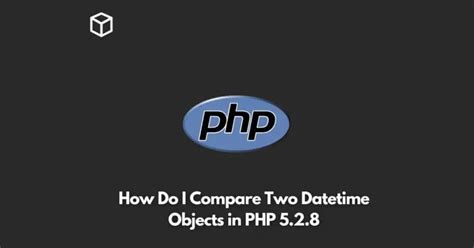 How do I compare two DateTime objects in PHP 528