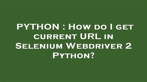 How do I get current URL in Selenium Webdriver 2 Python
