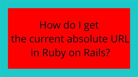 How do I get the current absolute URL in Ruby on Rails