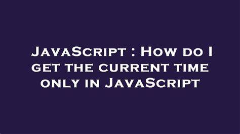 How do I get the current time only in JavaScript