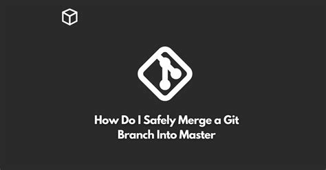 How do I safely merge a Git branch into master