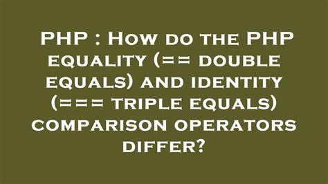 How do the PHP equality  double equals and identity  triple equals comparison operators differ