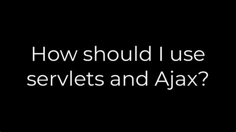 How should I use servlets and Ajax