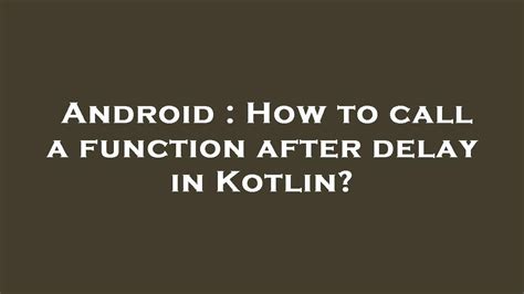 How to call a function after delay in Kotlin