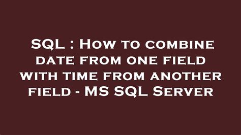 How to combine date from one field with time from another field - MS SQL Server