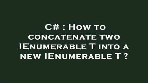 How to concatenate two IEnumerableT into a new IEnumerableT