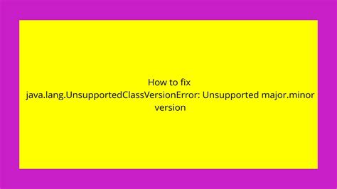 How to fix javalangUnsupportedClassVersionError Unsupported majorminor version