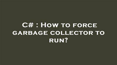How to force garbage collector to run