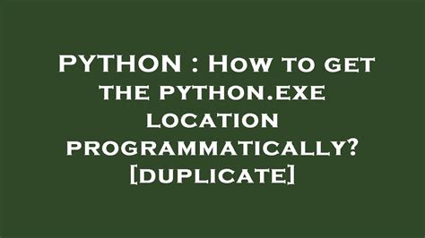 How to get the pythonexe location programmatically duplicate