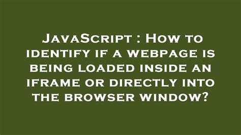 How to identify if a webpage is being loaded inside an iframe or directly into the browser window