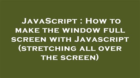 How to make the window full screen with Javascript stretching all over the screen