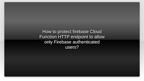 How to protect firebase Cloud Function HTTP endpoint to allow only Firebase authenticated users
