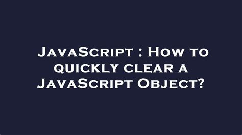 How to quickly clear a JavaScript Object