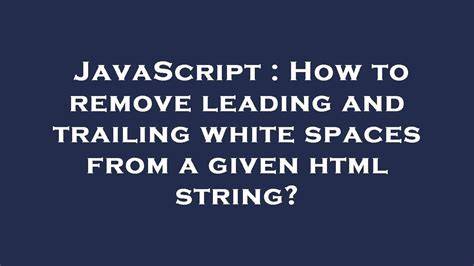 How to remove leading and trailing rendered as white spaces from a given HTML string closed