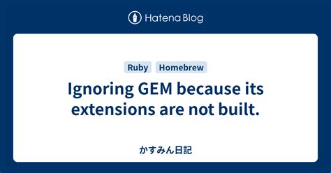 Ignoring GEM because its extensions are not built