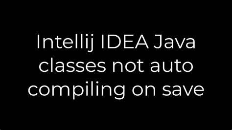 Intellij IDEA Java classes not auto compiling on save