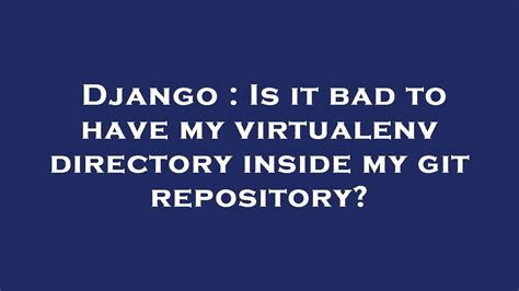 Is it bad to have my virtualenv directory inside my git repository