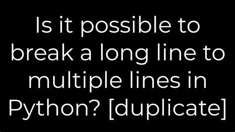 Is it possible to break a long line to multiple lines in Python duplicate