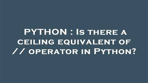 Is there a ceiling equivalent of  operator in Python