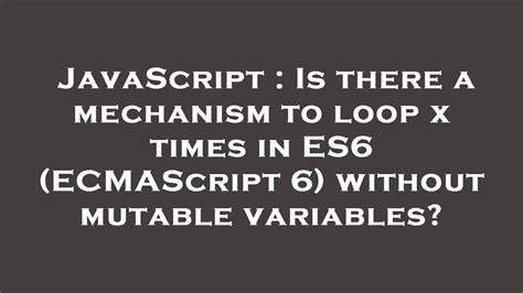 Is there a mechanism to loop x times in ES6 ECMAScript 6 without mutable variables
