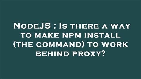 Is there a way to make npm install the command to work behind proxy