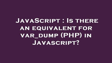 Is there an equivalent for vardump PHP in Javascript