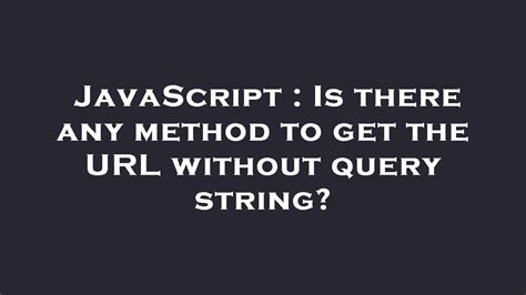 Is there any method to get the URL without query string