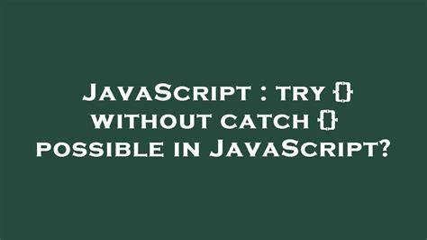 Is try  without catch  possible in JavaScript