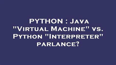 Java Virtual Machine vs Python Interpreter parlance