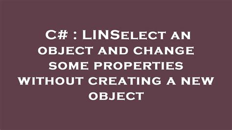 LINQ Select an object and change some properties without creating a new object