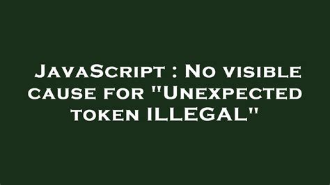 No visible cause for Unexpected token ILLEGAL