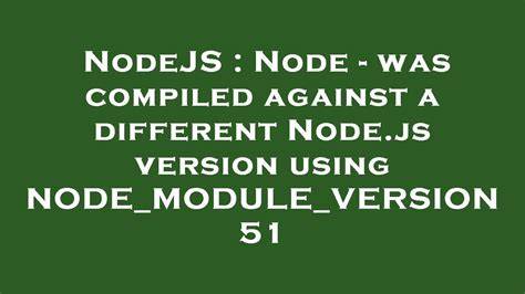 Node - was compiled against a different Nodejs version using NODEMODULEVERSION 51