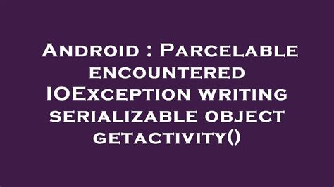 Parcelable encountered IOException writing serializable object getactivity