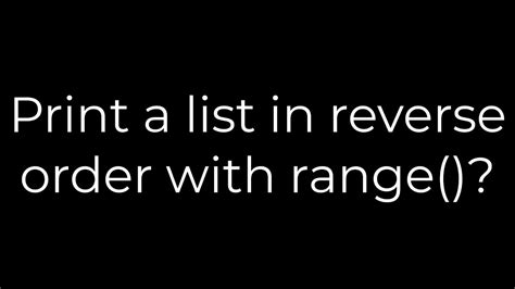 Print a list in reverse order with range