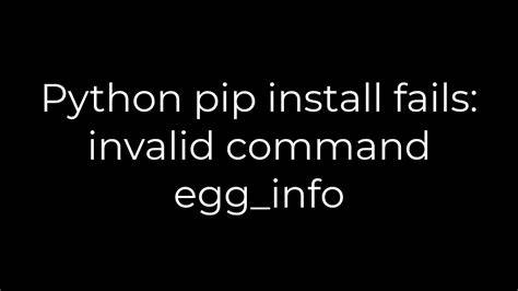 Python pip install fails invalid command egginfo