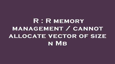 R memory management  cannot allocate vector of size n Mb
