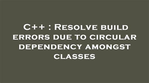 Resolve build errors due to circular dependency amongst classes