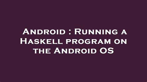 Running a Haskell program on the Android OS