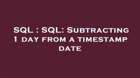 SQL Subtracting 1 day from a timestamp date