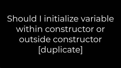Should I initialize variable within constructor or outside constructor duplicate