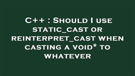 Should I use staticcast or reinterpretcast when casting a void to whatever